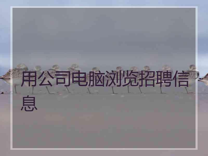 用公司电脑浏览招聘信息