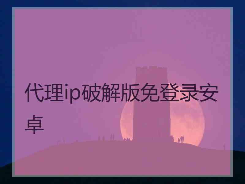 代理ip破解版免登录安卓