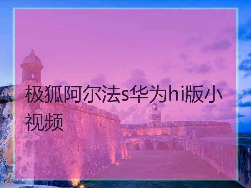 极狐阿尔法s华为hi版小视频