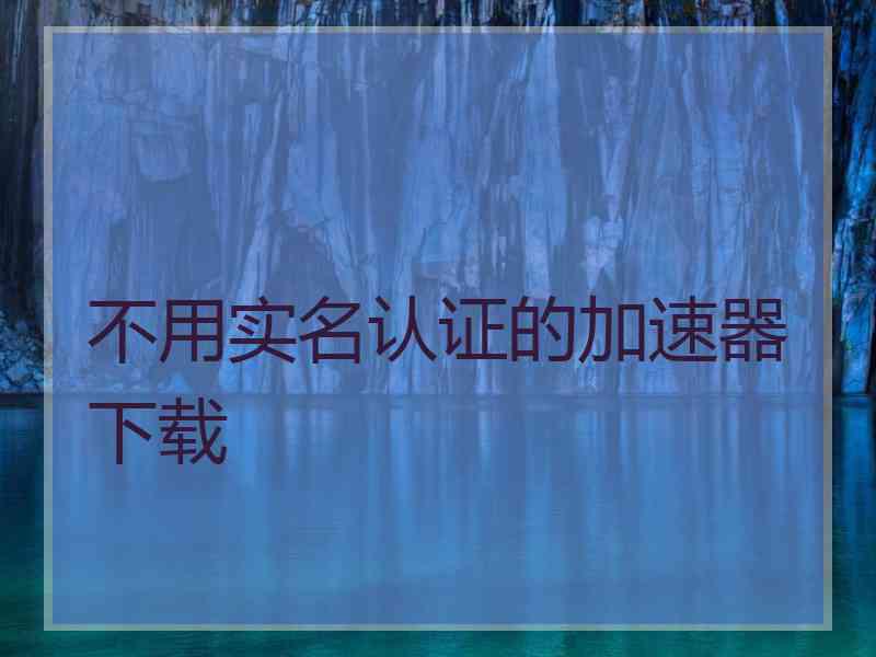 不用实名认证的加速器下载