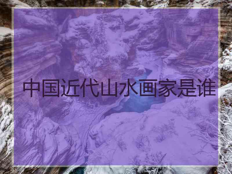 中国近代山水画家是谁