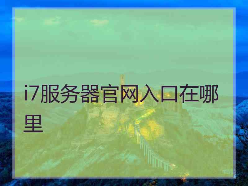 i7服务器官网入口在哪里