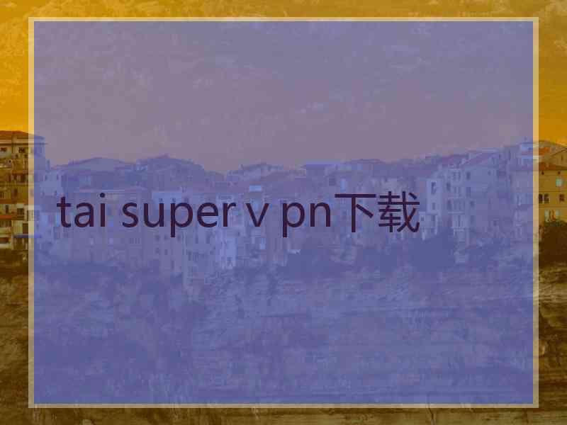 tai superⅴpn下载
