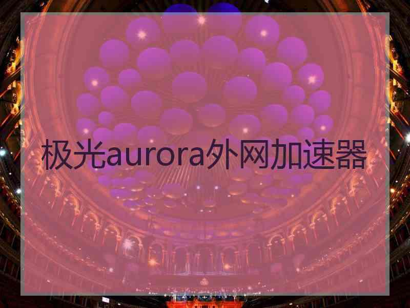 极光aurora外网加速器