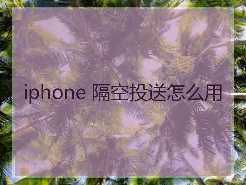 iphone 隔空投送怎么用