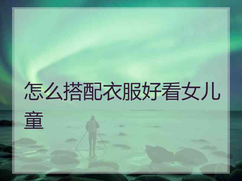 怎么搭配衣服好看女儿童