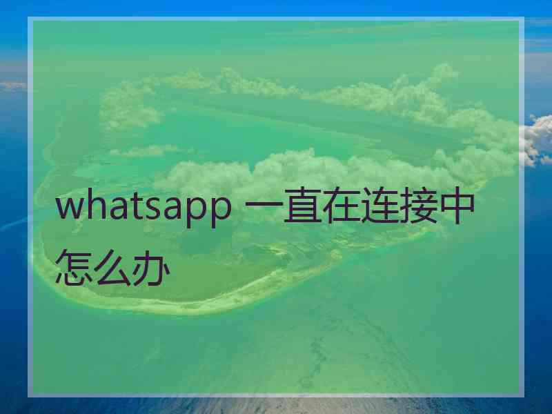 whatsapp 一直在连接中怎么办