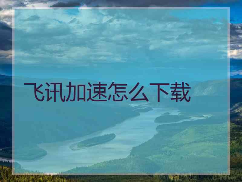 飞讯加速怎么下载