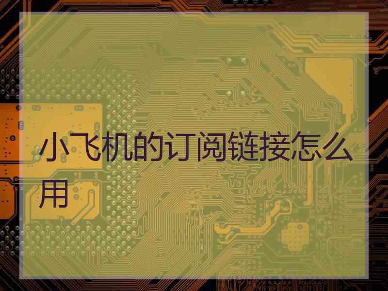 小飞机的订阅链接怎么用