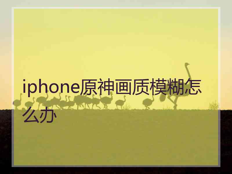 iphone原神画质模糊怎么办