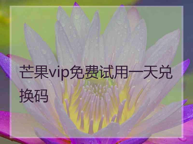芒果vip免费试用一天兑换码
