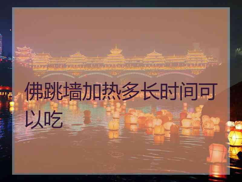 佛跳墙加热多长时间可以吃