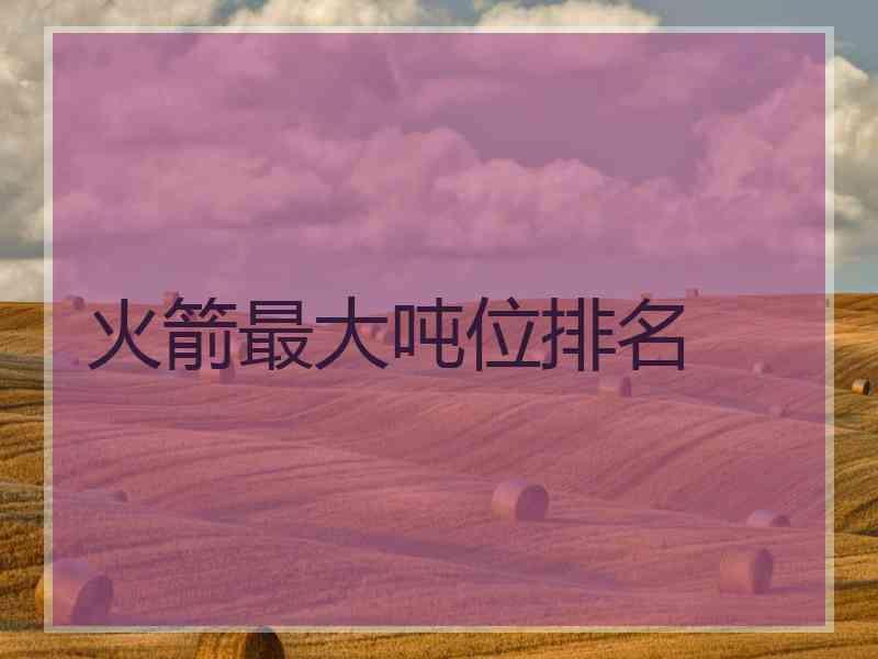 火箭最大吨位排名