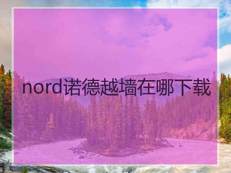 nord诺德越墙在哪下载