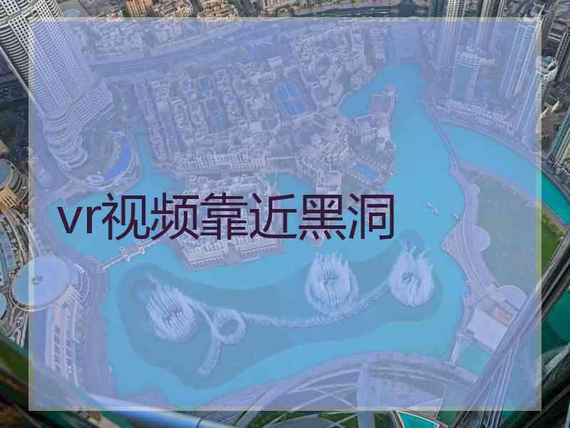 vr视频靠近黑洞