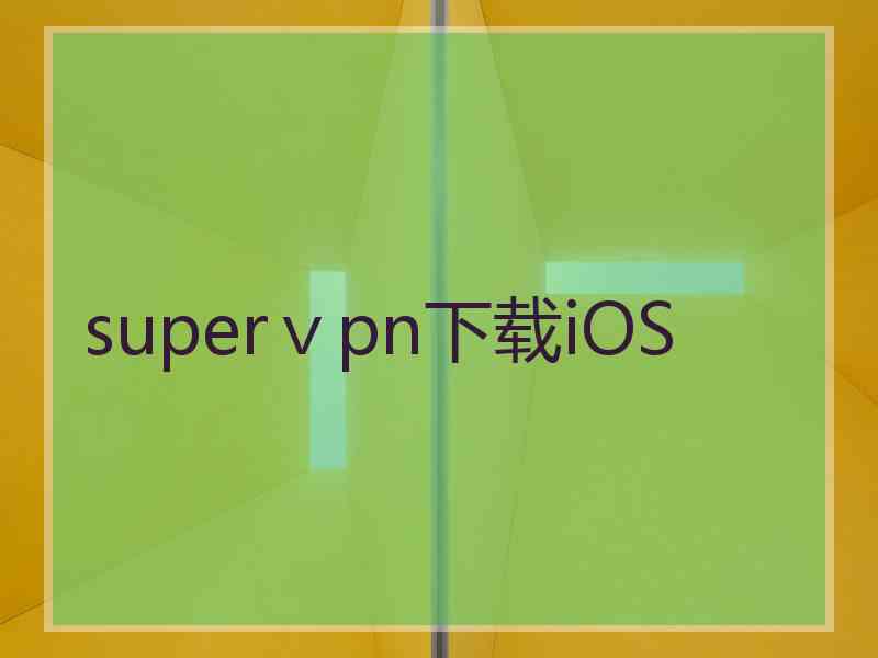 superⅴpn下载iOS