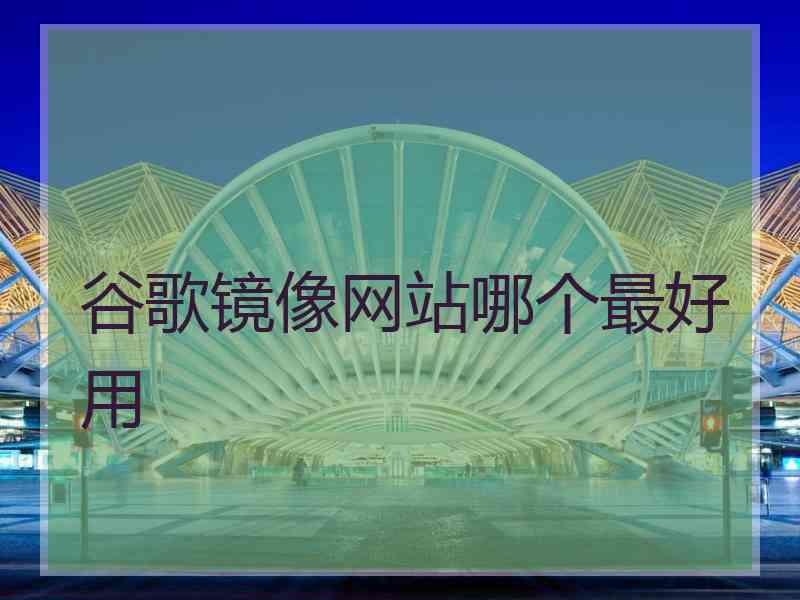 谷歌镜像网站哪个最好用