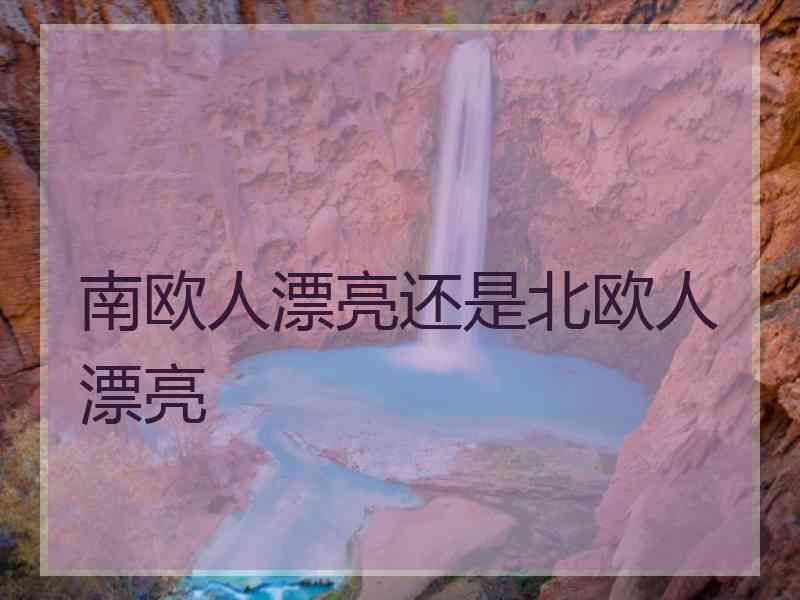 南欧人漂亮还是北欧人漂亮