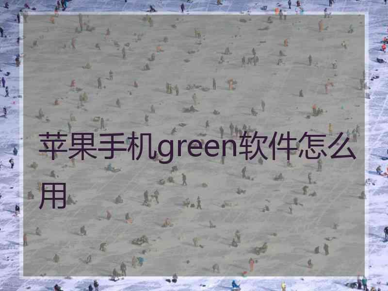 苹果手机green软件怎么用