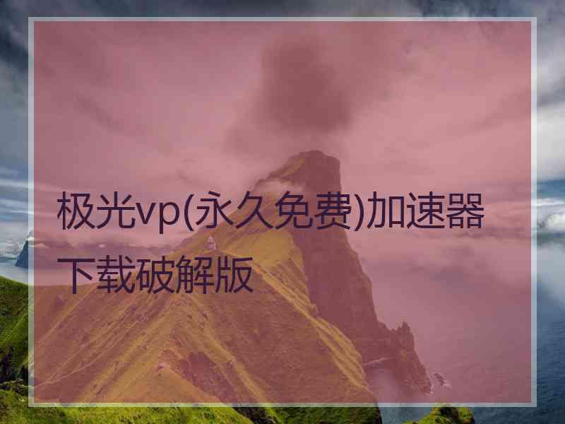 极光vp(永久免费)加速器下载破解版