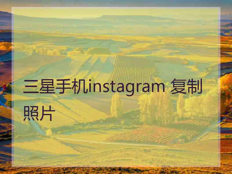 三星手机instagram 复制照片