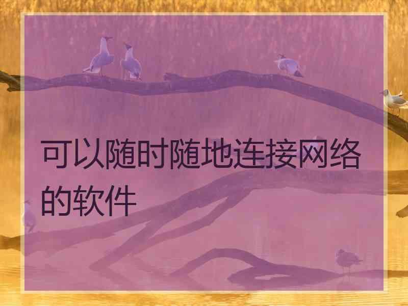 可以随时随地连接网络的软件