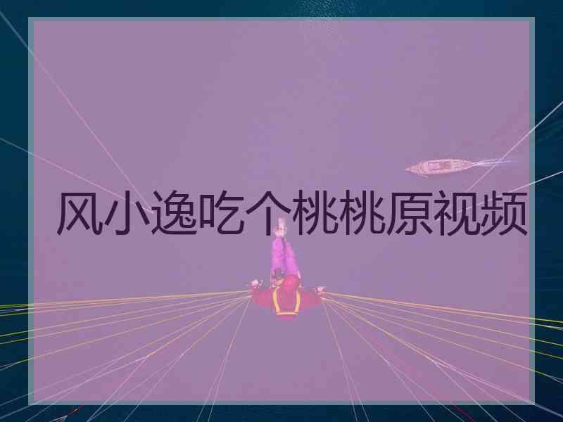 风小逸吃个桃桃原视频