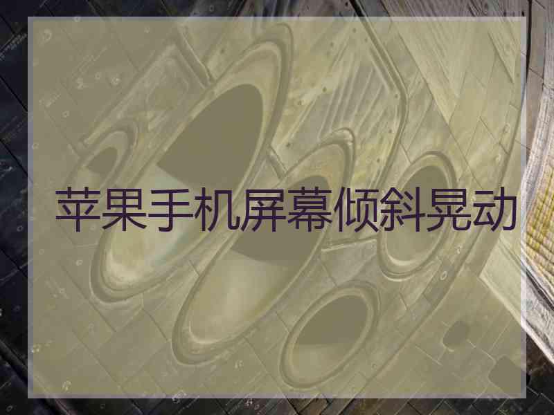 苹果手机屏幕倾斜晃动