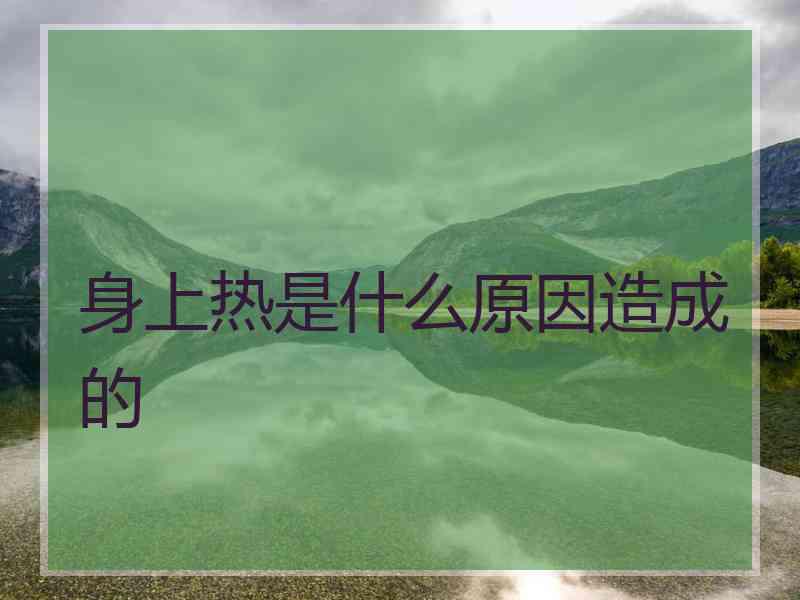 身上热是什么原因造成的