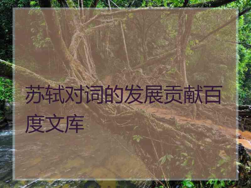 苏轼对词的发展贡献百度文库