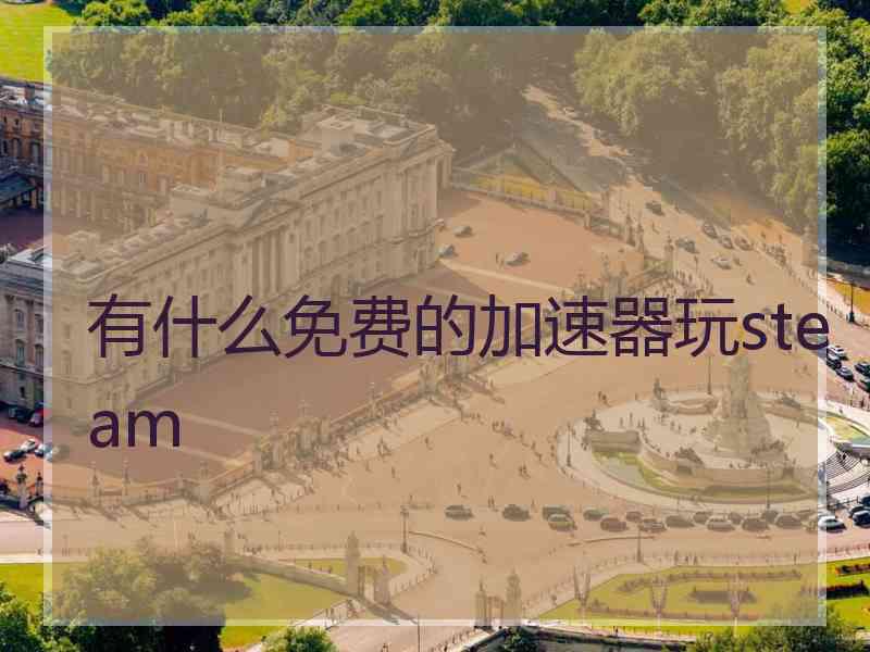 有什么免费的加速器玩steam