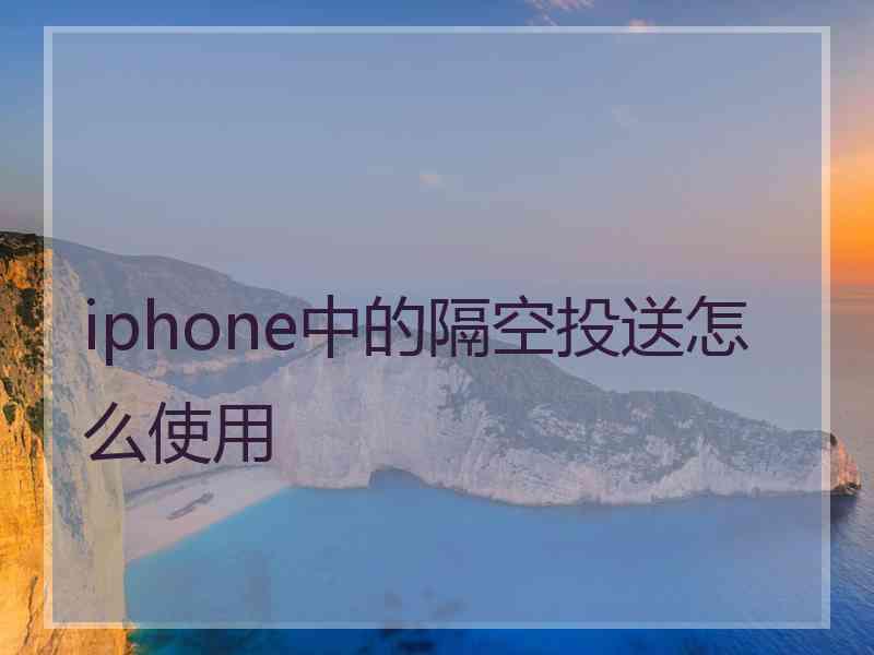 iphone中的隔空投送怎么使用