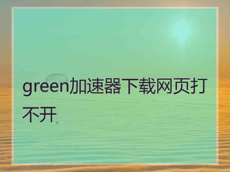 green加速器下载网页打不开