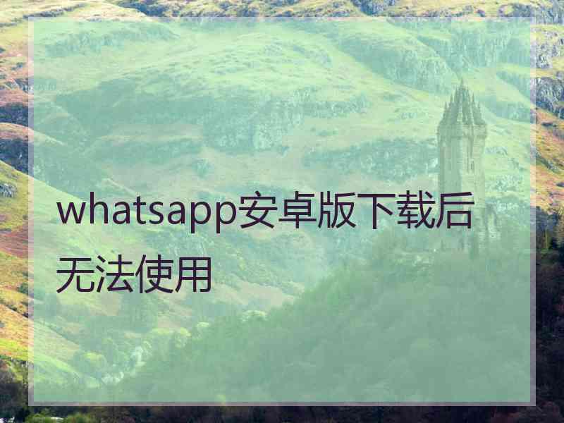 whatsapp安卓版下载后无法使用