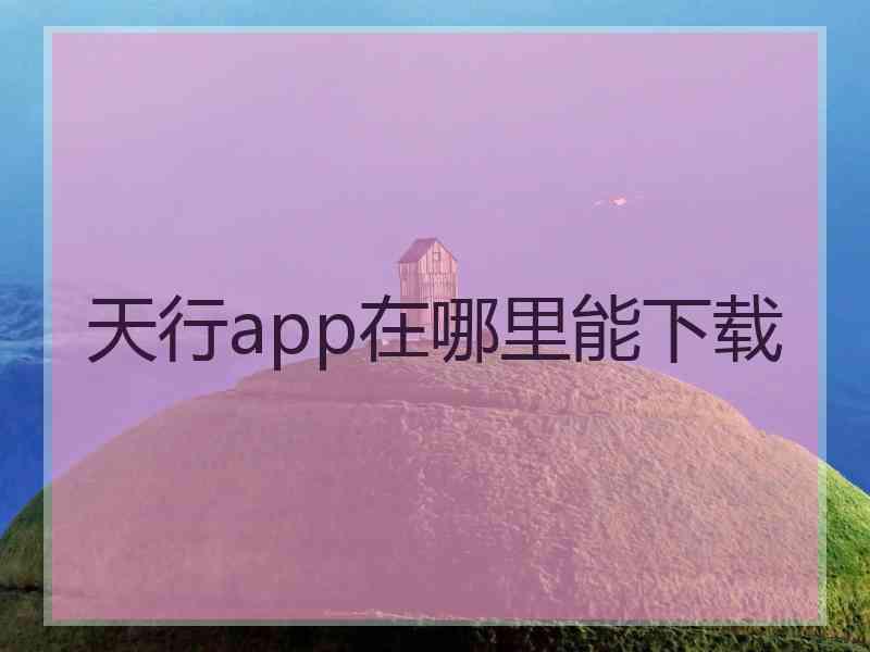 天行app在哪里能下载