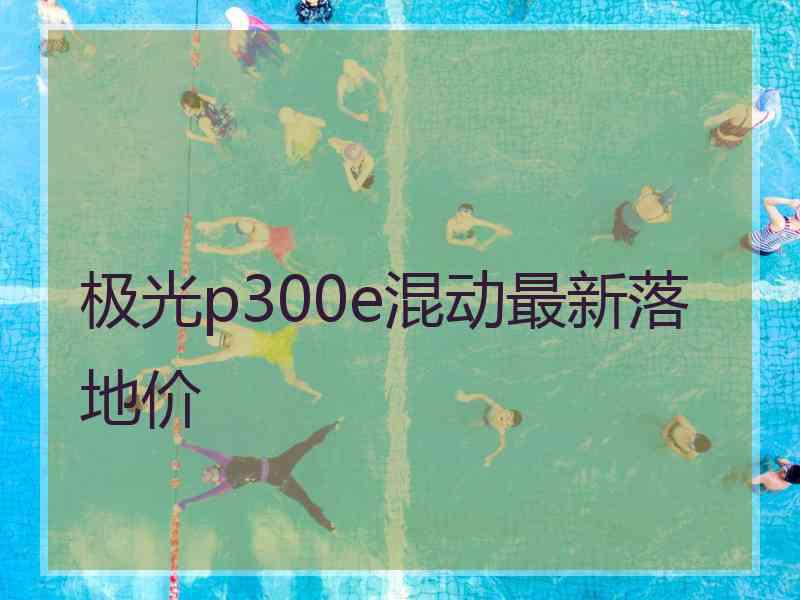 极光p300e混动最新落地价