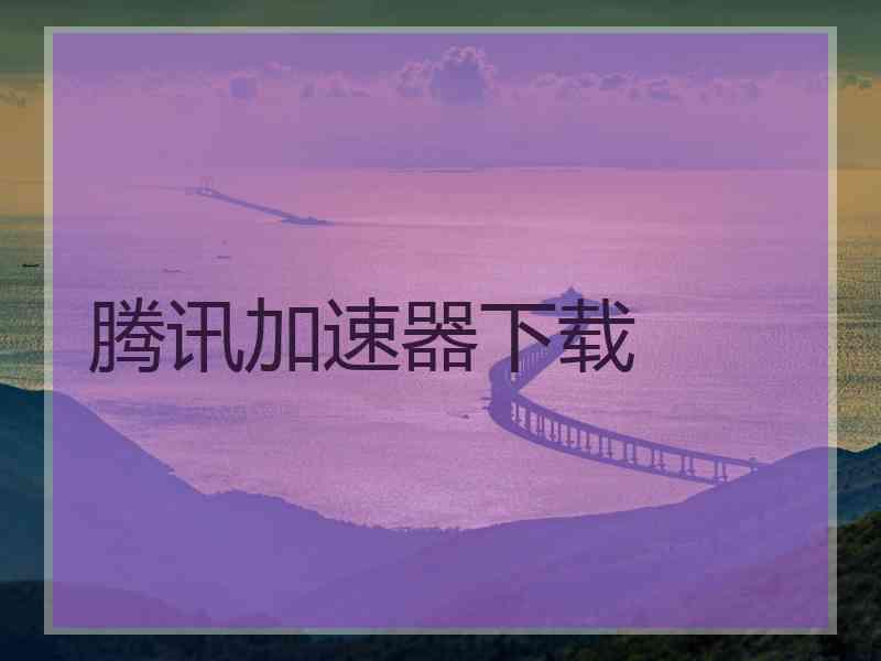 腾讯加速器下载
