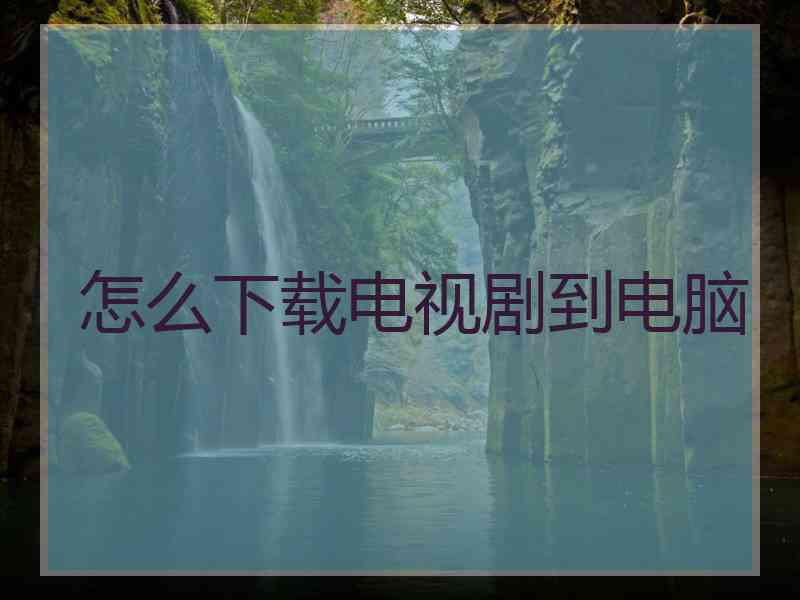 怎么下载电视剧到电脑