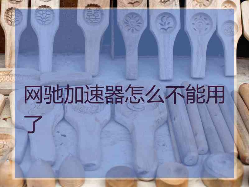 网驰加速器怎么不能用了