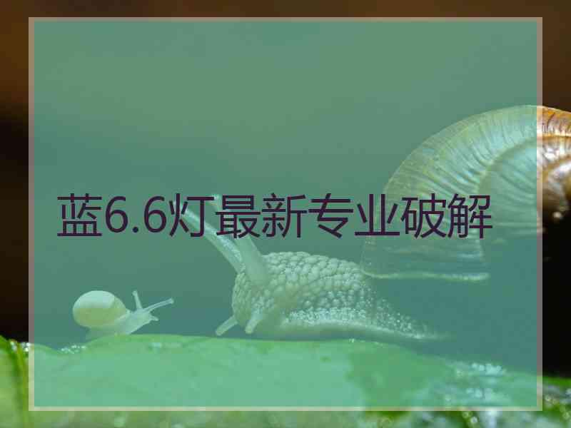 蓝6.6灯最新专业破解