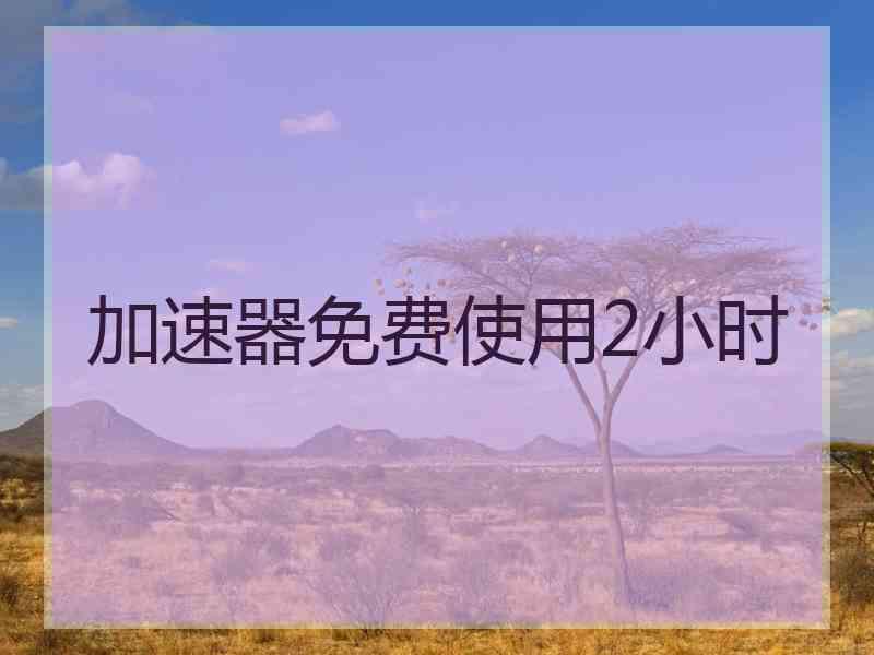 加速器免费使用2小时