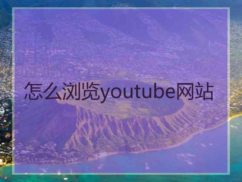 怎么浏览youtube网站