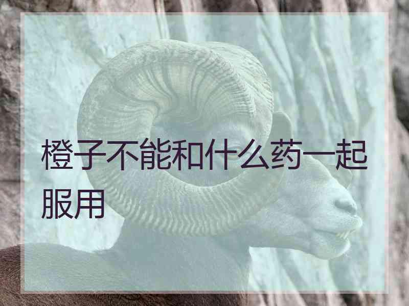 橙子不能和什么药一起服用