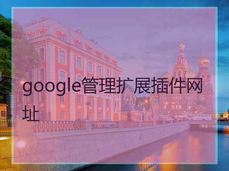 google管理扩展插件网址