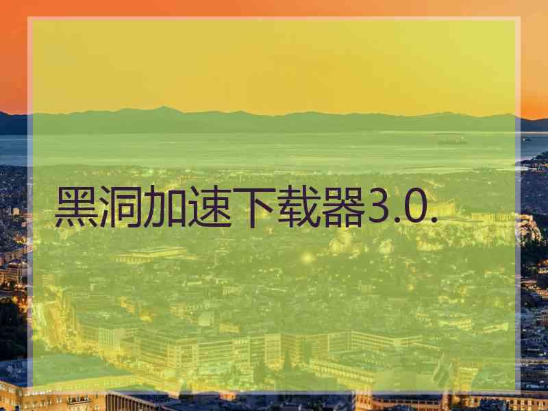 黑洞加速下载器3.0.