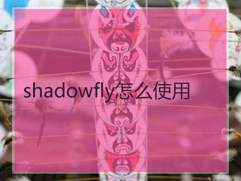shadowfly怎么使用