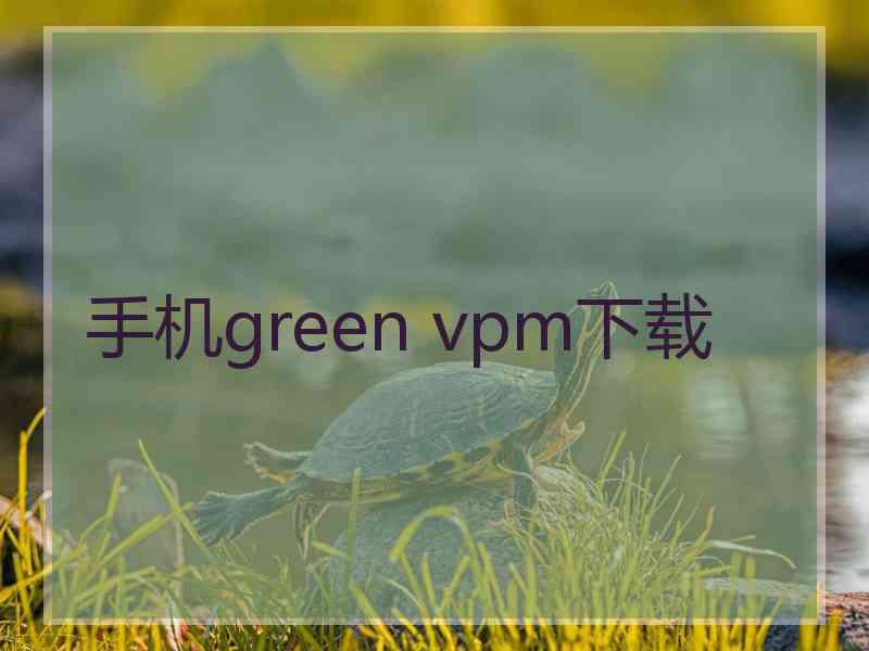 手机green vpm下载