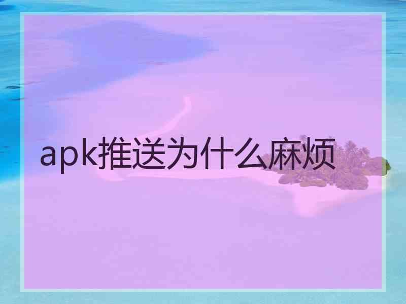 apk推送为什么麻烦