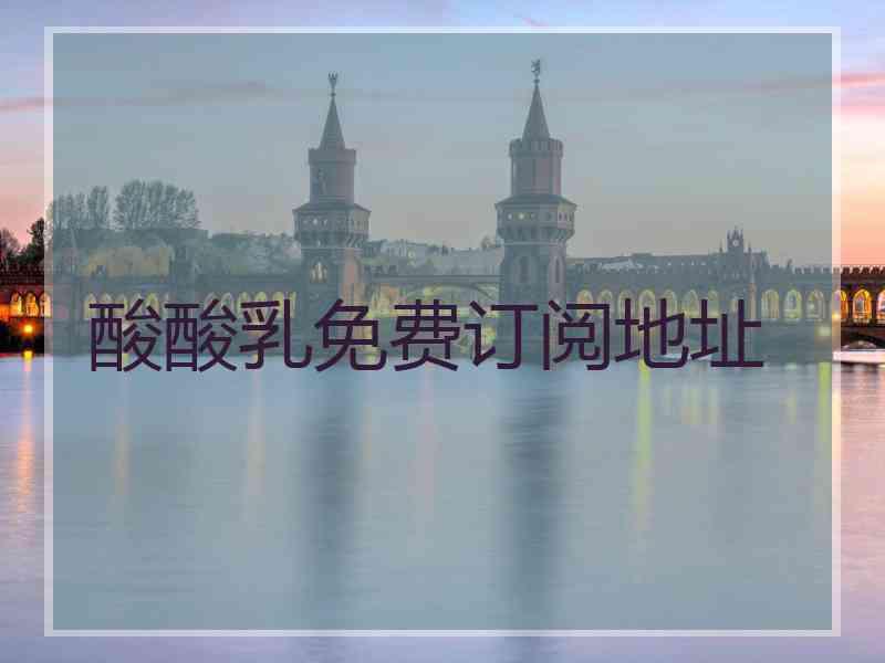酸酸乳免费订阅地址