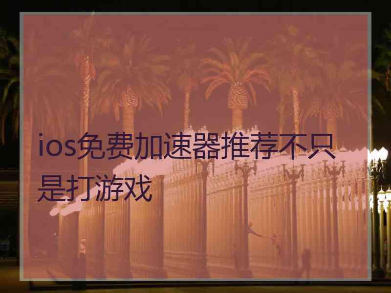 ios免费加速器推荐不只是打游戏